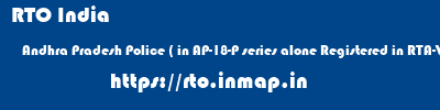 RTO India  Andhra Pradesh Police ( in AP-18-P series alone Registered in RTA-Vijayawada; before AP-09P used until formation of Telangana ) Andhra Pradesh    rto